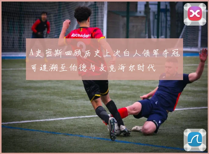 A史密斯回顾历史上次白人领军夺冠可追溯至伯德与麦克海尔时代