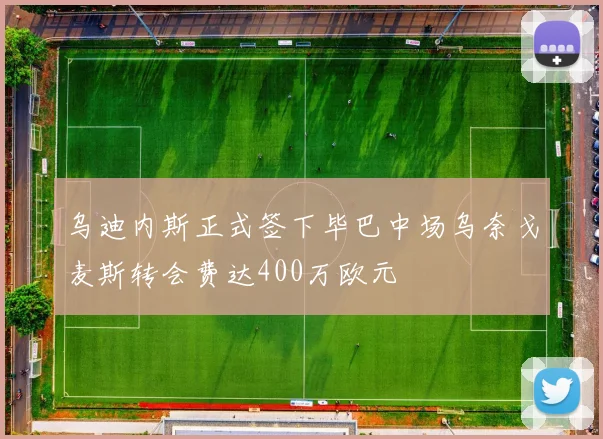 乌迪内斯正式签下毕巴中场乌奈戈麦斯转会费达400万欧元