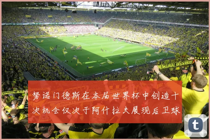 努诺门德斯在本届世界杯中创造十次机会仅次于阿什拉夫展现后卫球员的进攻潜力
