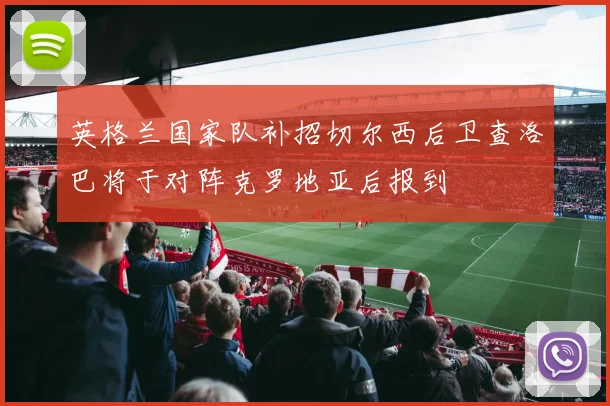 英格兰国家队补招切尔西后卫查洛巴将于对阵克罗地亚后报到